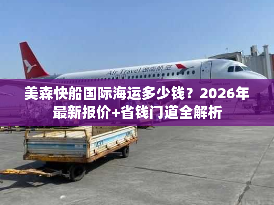 美森快船国际海运多少钱？2026年最新报价+省钱门道全解析