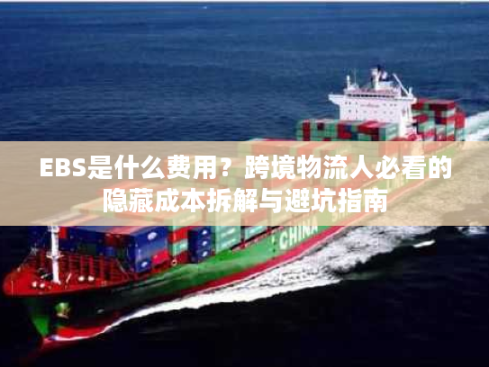 EBS是什么费用?跨境物流人必看的隐藏成本拆解与避坑指南 EBS是什么费用?跨境物流人必看的隐藏成本拆解与避坑指南