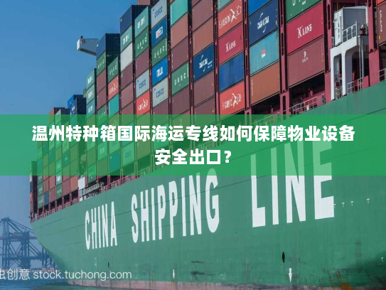 温州特种箱国际海运专线如何保障物业设备安全出口? 温州特种箱国际海运专线如何保障物业设备安全出口?