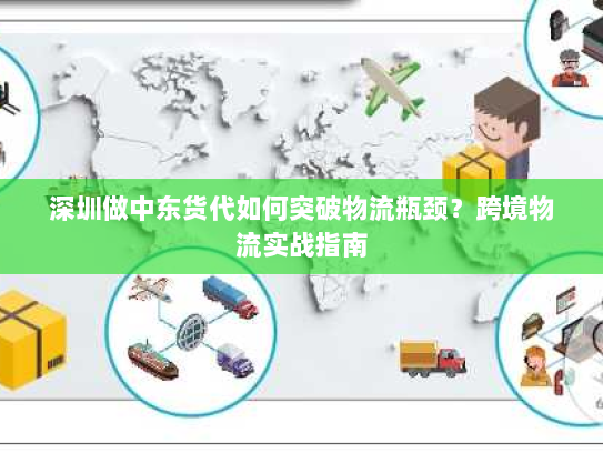 深圳做中东货代如何突破物流瓶颈?跨境物流实战指南 深圳做中东货代如何突破物流瓶颈?跨境物流实战指南