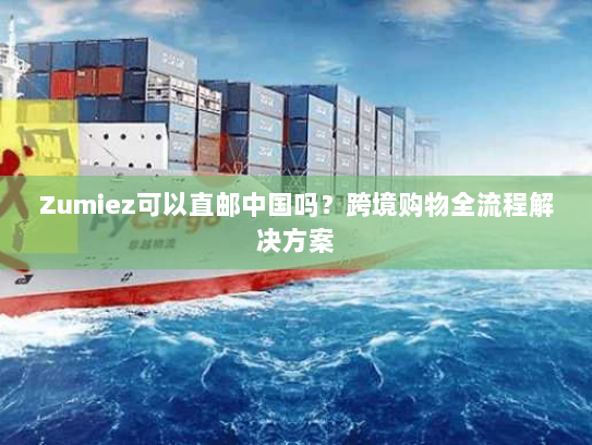 Zumiez可以直邮中国吗?跨境购物全流程解决方案 Zumiez可以直邮中国吗?跨境购物全流程解决方案