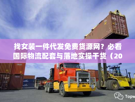 找女装一件代发免费货源网？必看国际物流配套与落地实操干货（2026版）