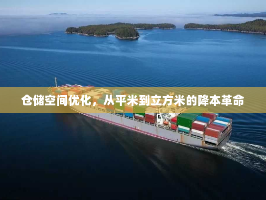 仓储空间优化,从平米到立方米的降本革命 仓储空间优化,从平米到立方米的降本革命