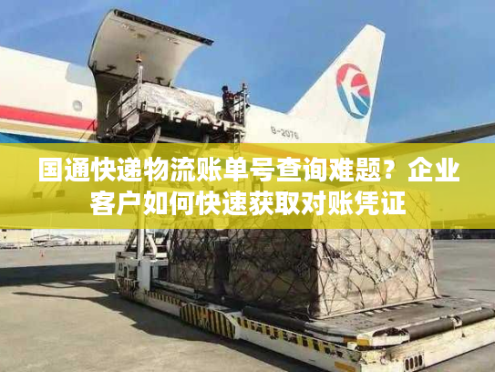 国通快递物流账单号查询难题？企业客户如何快速获取对账凭证