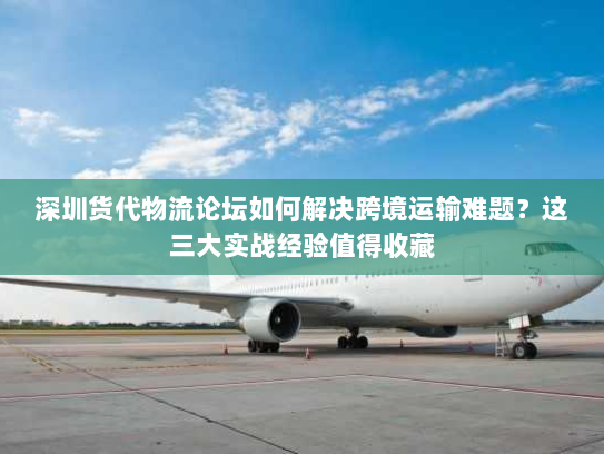 深圳货代物流论坛如何解决跨境运输难题?这三大实战经验值得收藏 深圳货代物流论坛如何解决跨境运输难题?这三大实战经验值得收藏
