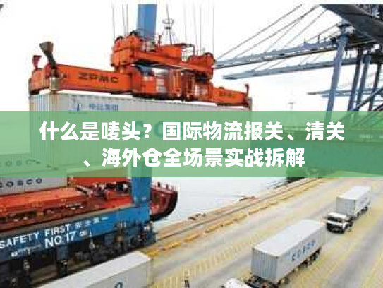 什么是唛头？国际物流报关、清关、海外仓全场景实战拆解