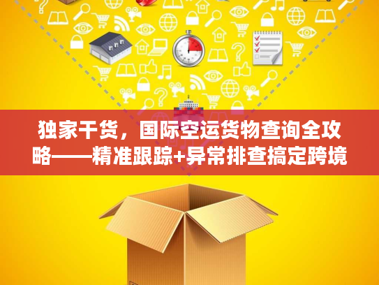 独家干货，国际空运货物查询全攻略——精准跟踪+异常排查搞定跨境物流痛点