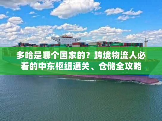 多哈是哪个国家的？跨境物流人必看的中东枢纽通关、仓储全攻略