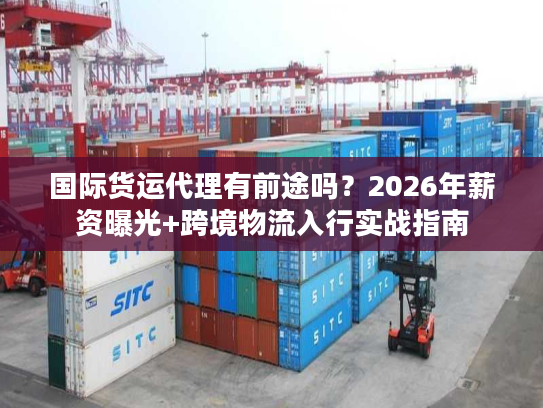国际货运代理有前途吗？2026年薪资曝光+跨境物流入行实战指南