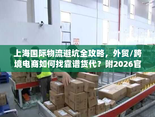 上海国际物流避坑全攻略，外贸/跨境电商如何找靠谱货代？附2026官方数据
