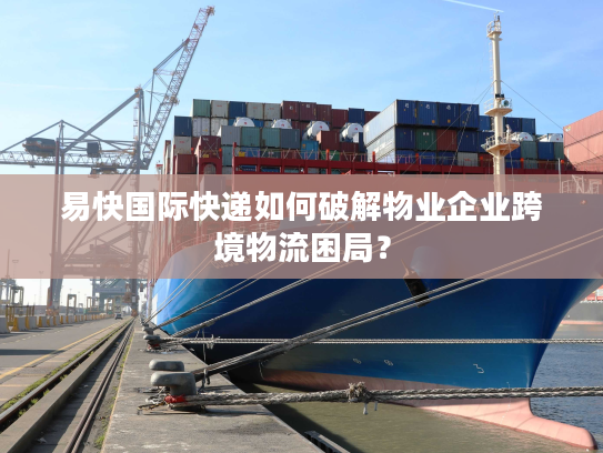 易快国际快递如何破解物业企业跨境物流困局？