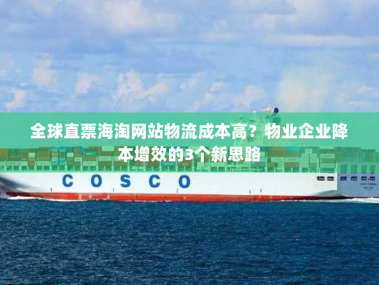 全球直票海淘网站物流成本高?物业企业降本增效的3个新思路 全球直票海淘网站物流成本高?物业企业降本增效的3个新思路