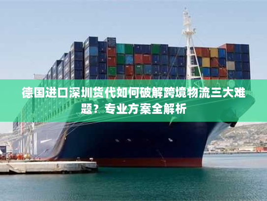 德国进口深圳货代如何破解跨境物流三大难题?专业方案全解析 德国进口深圳货代如何破解跨境物流三大难题?专业方案全解析