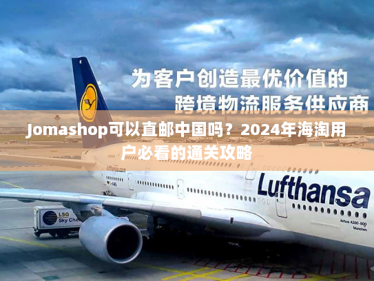Jomashop可以直邮中国吗?2024年海淘用户必看的通关攻略 Jomashop可以直邮中国吗?2024年海淘用户必看的通关攻略