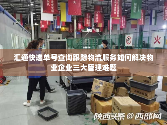 汇通快递单号查询跟踪物流服务如何解决物业企业三大管理难题 汇通快递单号查询跟踪物流服务如何解决物业企业三大管理难题