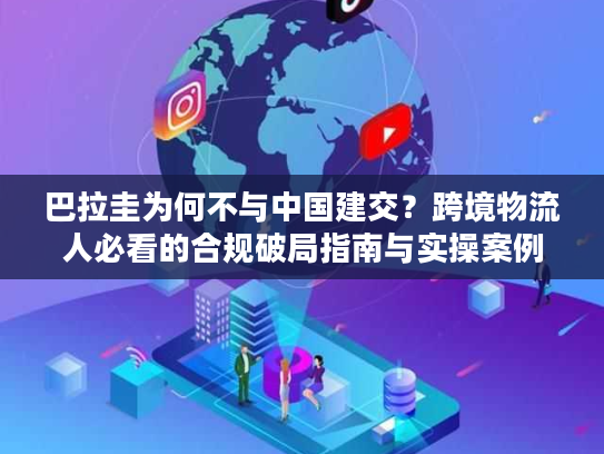 巴拉圭为何不与中国建交?跨境物流人必看的合规破局指南与实操案例 巴拉圭为何不与中国建交?跨境物流人必看的合规破局指南与实操案例