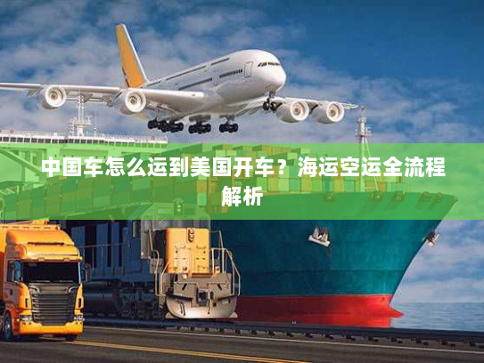 中国车怎么运到美国开车?海运空运全流程解析 中国车怎么运到美国开车?海运空运全流程解析