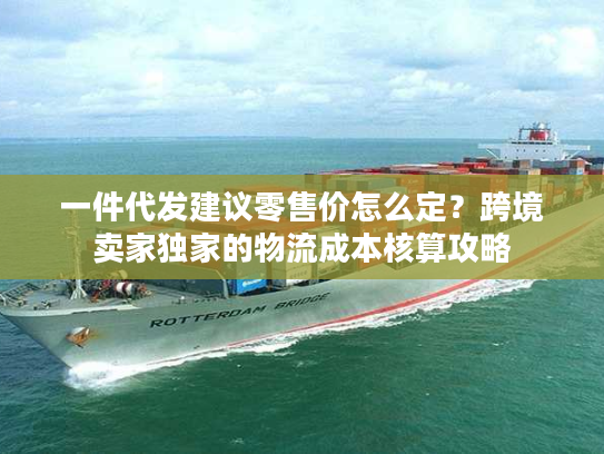 一件代发建议零售价怎么定?跨境卖家独家的物流成本核算攻略 一件代发建议零售价怎么定?跨境卖家独家的物流成本核算攻略