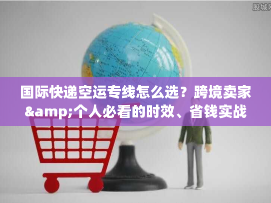 国际快递空运专线怎么选?跨境卖家&个人必看的时效、省钱实战指南 国际快递空运专线怎么选?跨境卖家&个人必看的时效、省钱实战指南