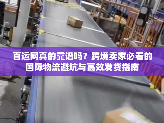 百运网真的靠谱吗？跨境卖家必看的国际物流避坑与高效发货指南
