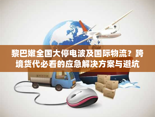 黎巴嫩全国大停电波及国际物流？跨境货代必看的应急解决方案与避坑指南