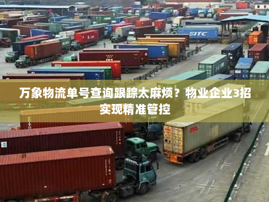 万象物流单号查询跟踪太麻烦？物业企业3招实现精准管控