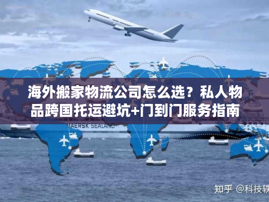 海外搬家物流公司怎么选?私人物品跨国托运避坑+门到门服务指南 海外搬家物流公司怎么选?私人物品跨国托运避坑+门到门服务指南
