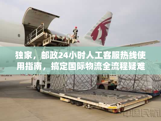 独家，邮政24小时人工客服热线使用指南，搞定国际物流全流程疑难