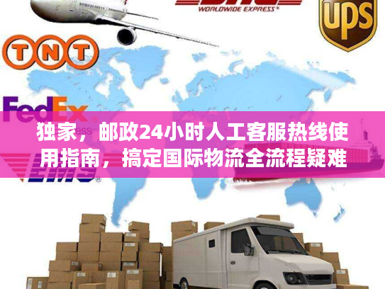 独家，邮政24小时人工客服热线使用指南，搞定国际物流全流程疑难