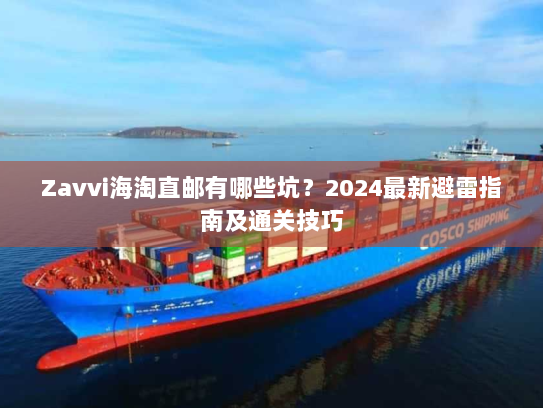 Zavvi海淘直邮有哪些坑?2024最新避雷指南及通关技巧 Zavvi海淘直邮有哪些坑?2024最新避雷指南及通关技巧