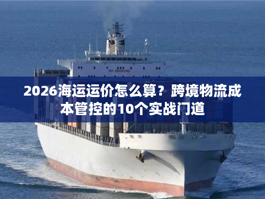 2026海运运价怎么算？跨境物流成本管控的10个实战门道
