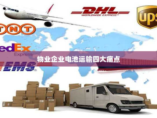 物业企业电池运输四大痛点