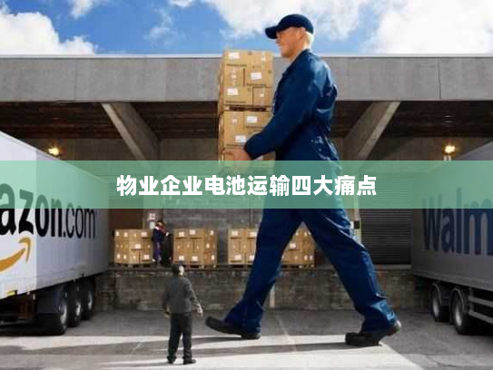 物业企业电池运输四大痛点