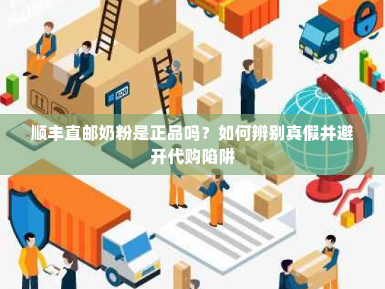 顺丰直邮奶粉是正品吗?如何辨别真假并避开代购陷阱 顺丰直邮奶粉是正品吗?如何辨别真假并避开代购陷阱