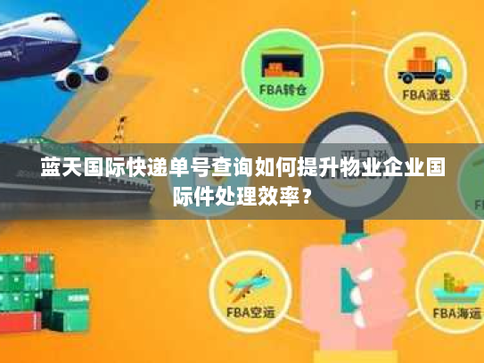 蓝天国际快递单号查询如何提升物业企业国际件处理效率？