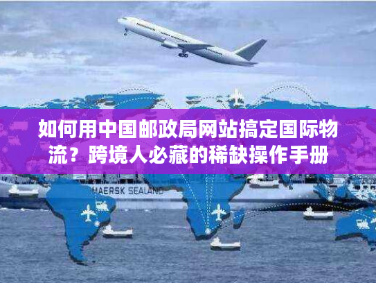 如何用中国邮政局网站搞定国际物流？跨境人必藏的稀缺操作手册