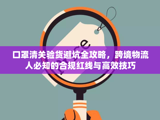 口罩清关验货避坑全攻略，跨境物流人必知的合规红线与高效技巧