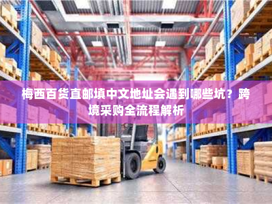 梅西百货直邮填中文地址会遇到哪些坑?跨境采购全流程解析 梅西百货直邮填中文地址会遇到哪些坑?跨境采购全流程解析