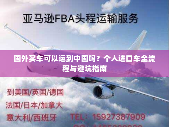 国外买车可以运到中国吗?个人进口车全流程与避坑指南 国外买车可以运到中国吗?个人进口车全流程与避坑指南