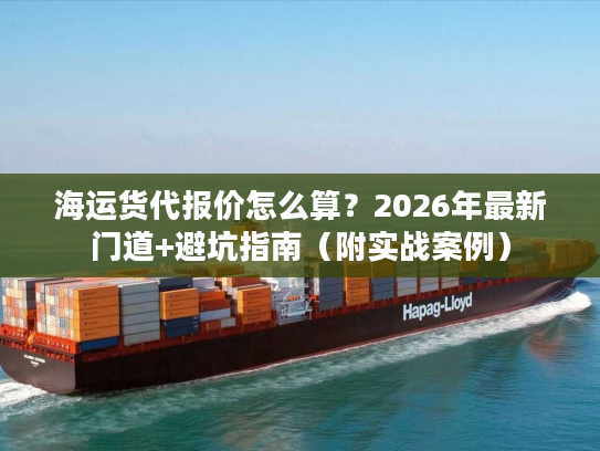 海运货代报价怎么算？2026年最新门道+避坑指南（附实战案例）