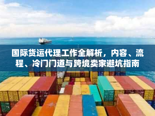 国际货运代理工作全解析，内容、流程、冷门门道与跨境卖家避坑指南