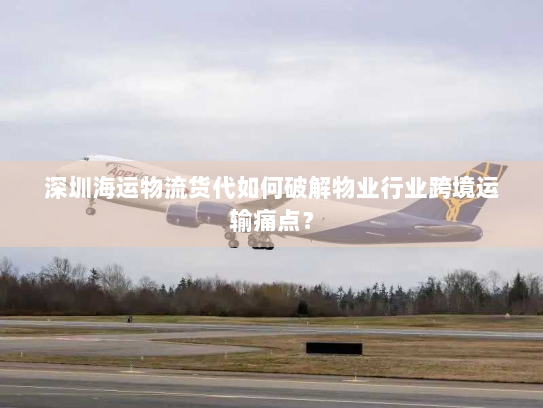 深圳海运物流货代如何破解物业行业跨境运输痛点? 深圳海运物流货代如何破解物业行业跨境运输痛点?