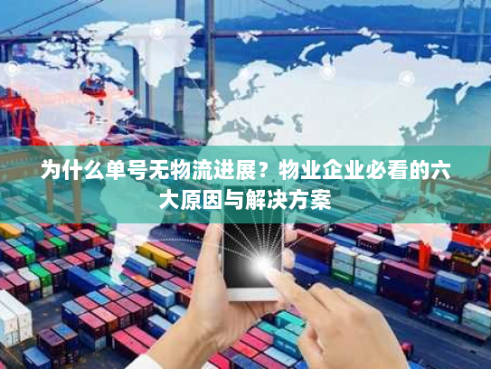 为什么单号无物流进展?物业企业必看的六大原因与解决方案 为什么单号无物流进展?物业企业必看的六大原因与解决方案