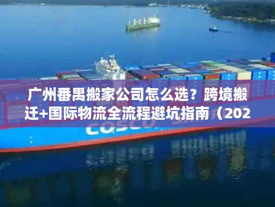 广州番禺搬家公司怎么选？跨境搬迁+国际物流全流程避坑指南（2026年独家）