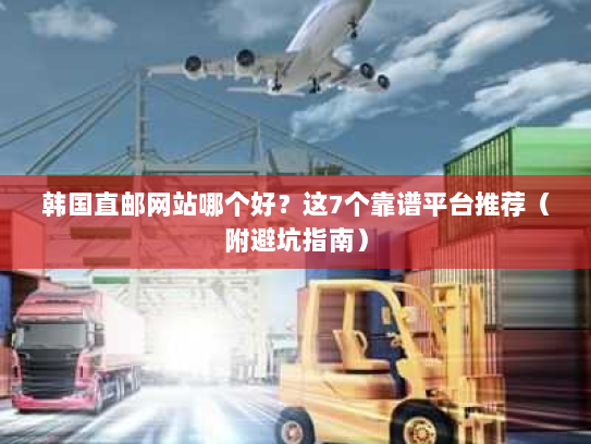 韩国直邮网站哪个好?这7个靠谱平台推荐(附避坑指南) 韩国直邮网站哪个好?这7个靠谱平台推荐(附避坑指南)
