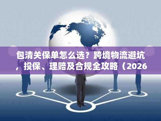 包清关保单怎么选？跨境物流避坑，投保、理赔及合规全攻略（2026版）