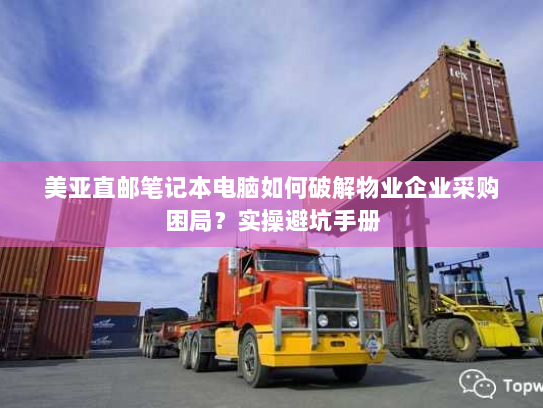 美亚直邮笔记本电脑如何破解物业企业采购困局?实操避坑手册 美亚直邮笔记本电脑如何破解物业企业采购困局?实操避坑手册