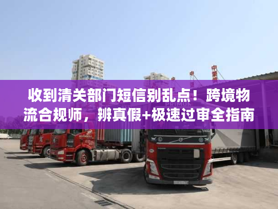 收到清关部门短信别乱点!跨境物流合规师,辨真假+极速过审全指南 收到清关部门短信别乱点!跨境物流合规师,辨真假+极速过审全指南