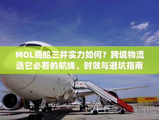 MOL商船三井实力如何？跨境物流选它必看的航线、时效与避坑指南