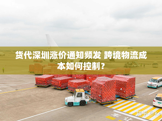 货代深圳涨价通知频发 跨境物流成本如何控制? 货代深圳涨价通知频发 跨境物流成本如何控制?